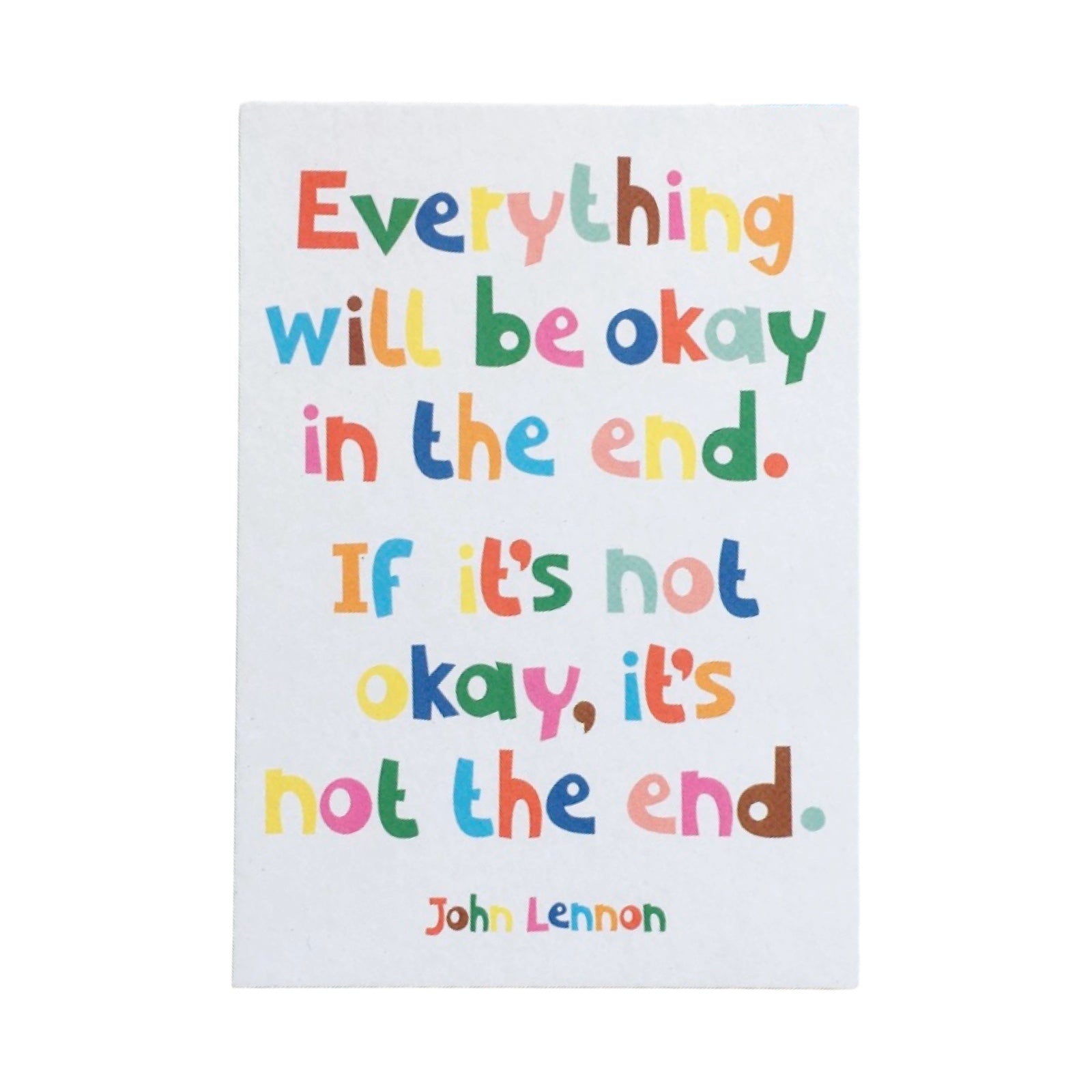 A postcard featuring the text 'Everything will be okay in the end, if it's not okay, it's not the end', written in multicoloured lettering.