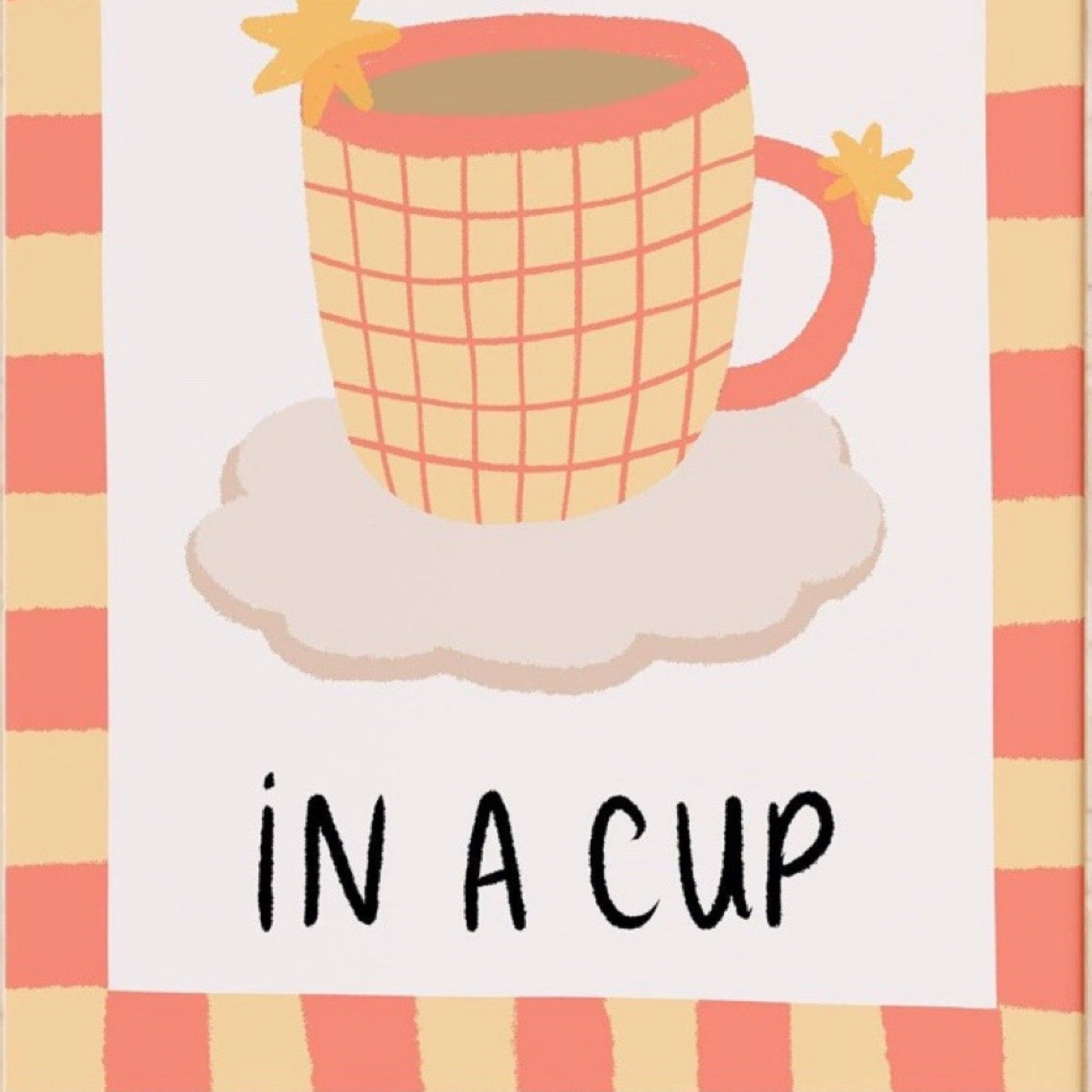 A colourful print of a cup of tea or coffee with the text 'in a Cup'.