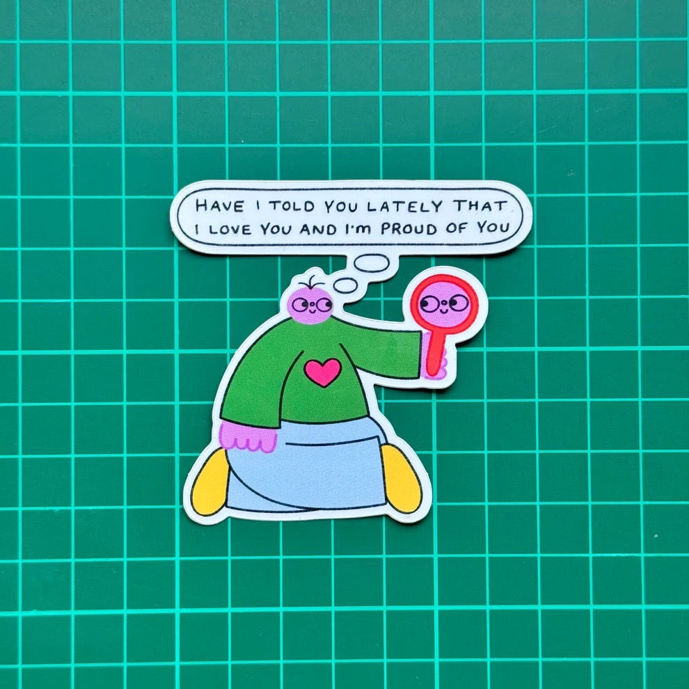 Cartoon character holding a mirror with a speech bubble saying 'Have I told you lately that I love you and I'm proud of you', on a green background.