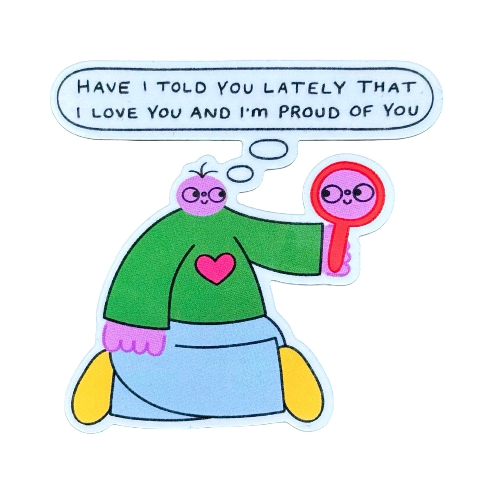 Cartoon character holding a mirror with a speech bubble saying 'Have I told you lately that I love you and I'm proud of you'.