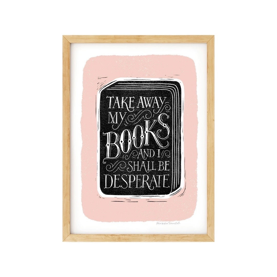 Print featuring a black book on a pink background and the text 'take away my books and i shall be desperate' written in white lettering inside the book.