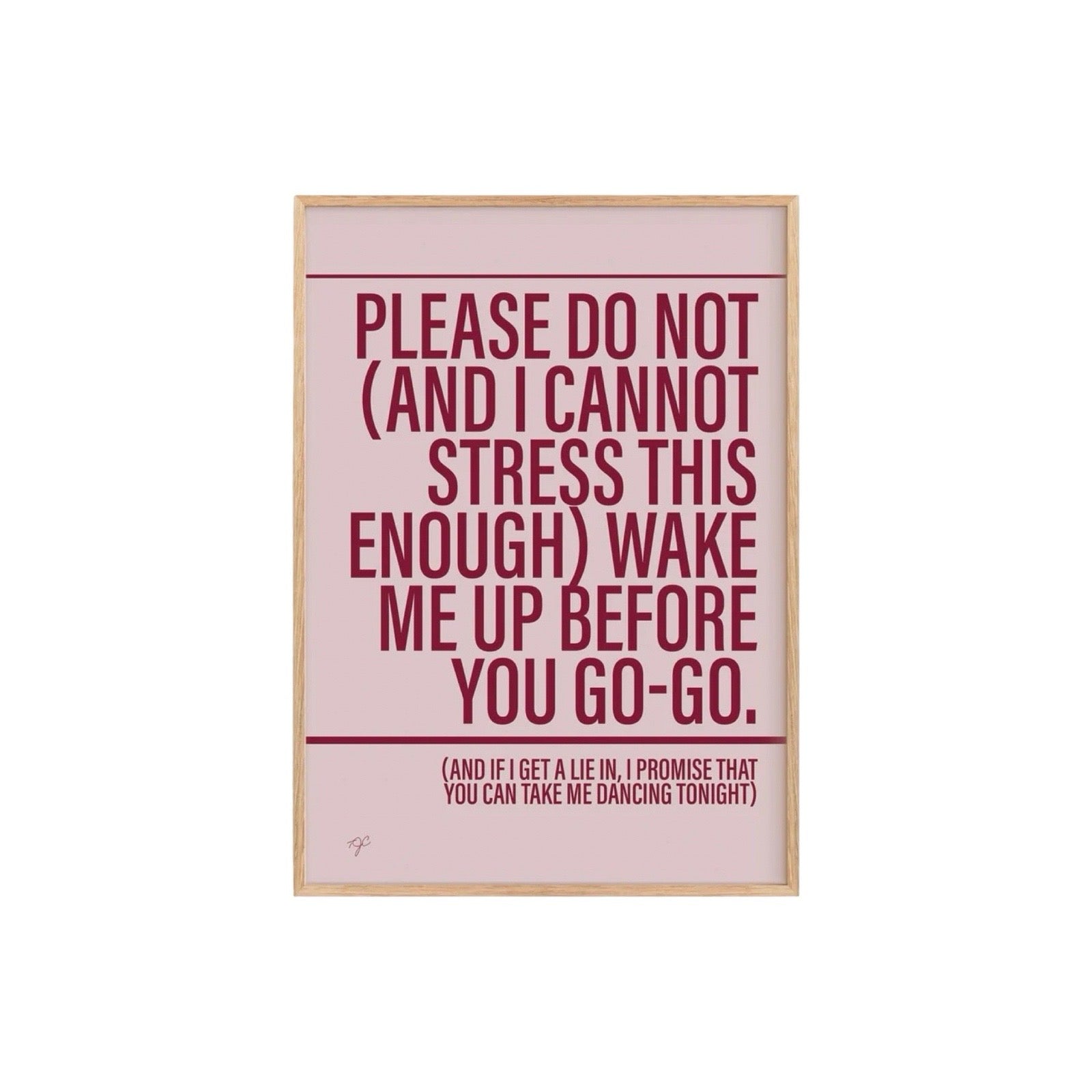 A framed typographic wall art print with a pale pink background and dark red text reading, 'PLEASE DO NOT (AND I CANNOT STRESS THIS ENOUGH) WAKE ME UP BEFORE YOU GO-GO. (AND IF I GET A LIE IN, I PROMISE THAT YOU CAN TAKE ME DANCING TONIGHT)' on a white background.