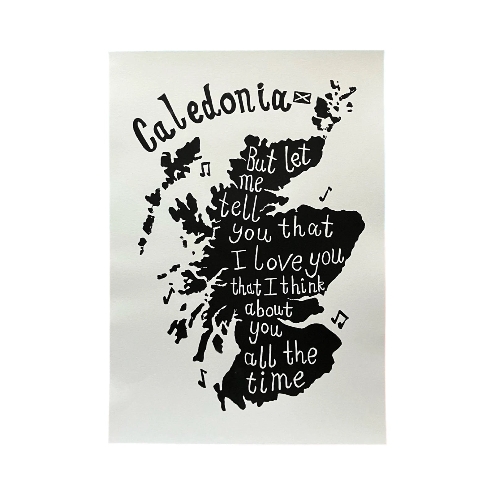 This black and white print features a screenprint of a map of Scotland, with the lyrics 'Caledonia, but let me tell you that I love you and I think about you all the time'.