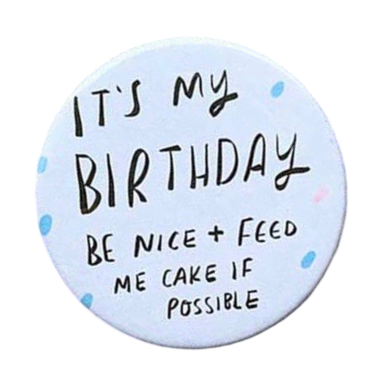 This birthday badge features the text 'It's my Birthday, Be Nice and Feed Me Cake if Possible'.