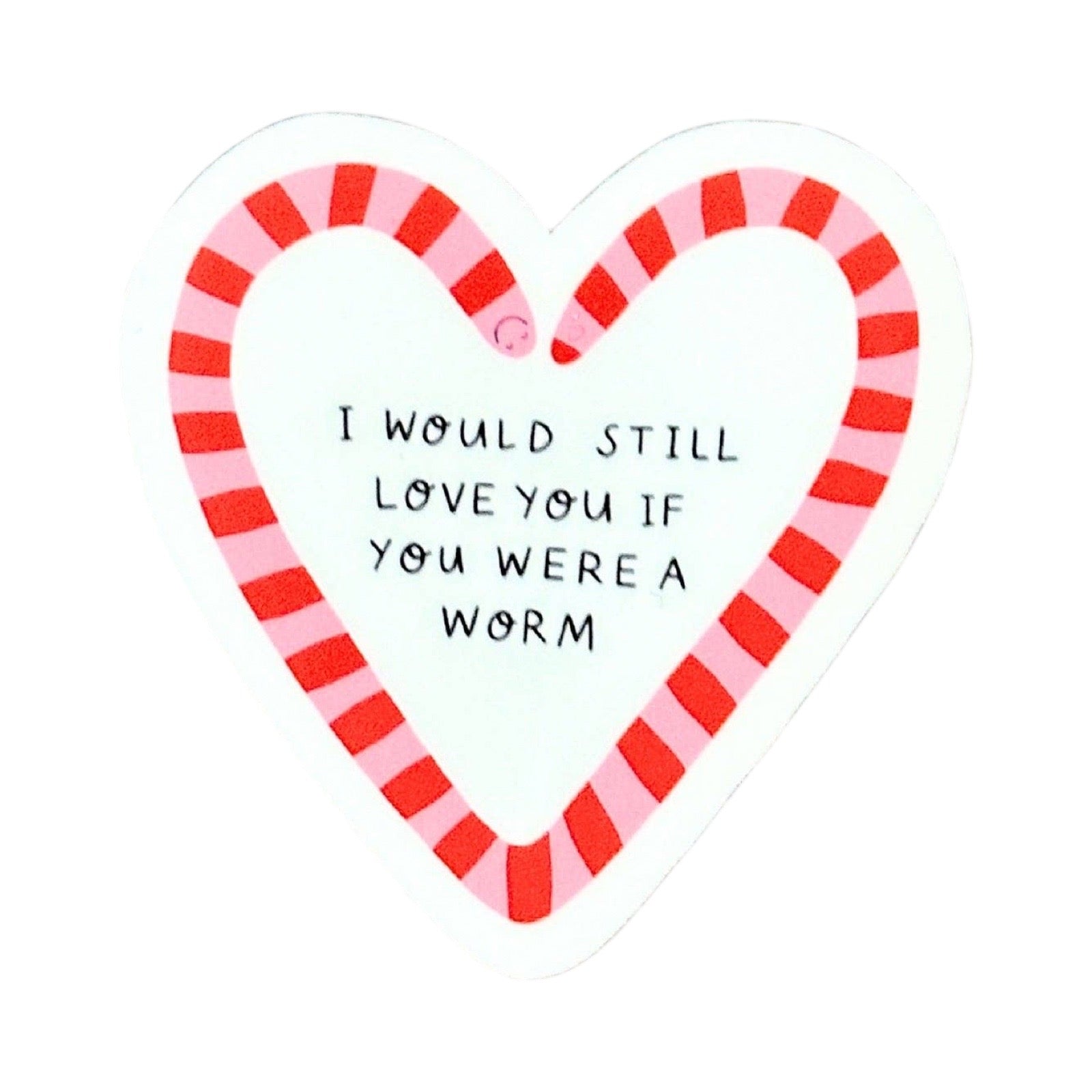 A heart-shaped sticker with a red and pink striped worm border and handwritten style black text that reads, 'I WOULD STILL LOVE YOU IF YOU WERE A WORM.'.
