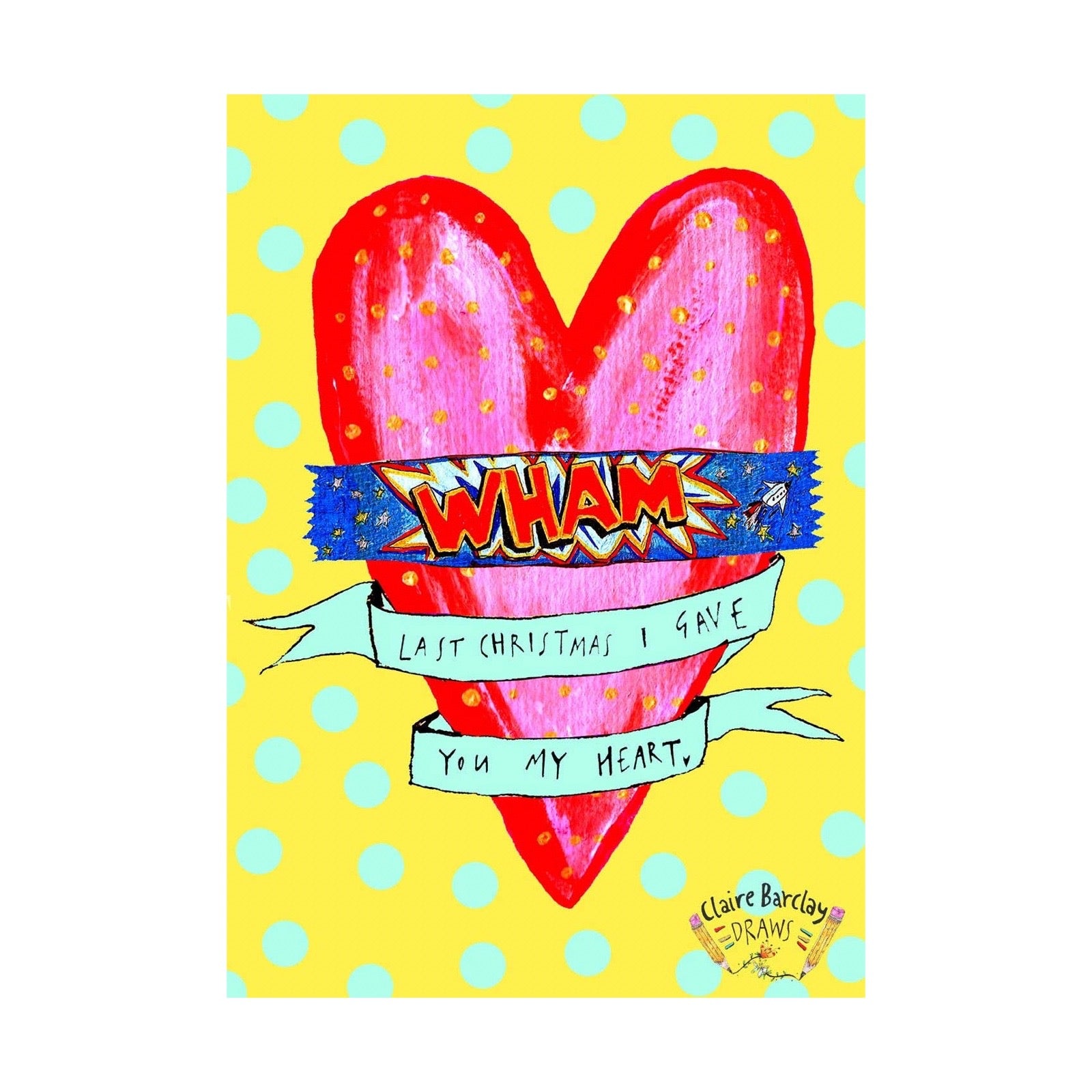 A colourful art print featuring a large red heart on a yellow background with light blue polka dots. A blue banner across the heart reads 'WHAM!' and two white ribbons below say 'LAST CHRISTMAS I GAVE YOU MY HEART.