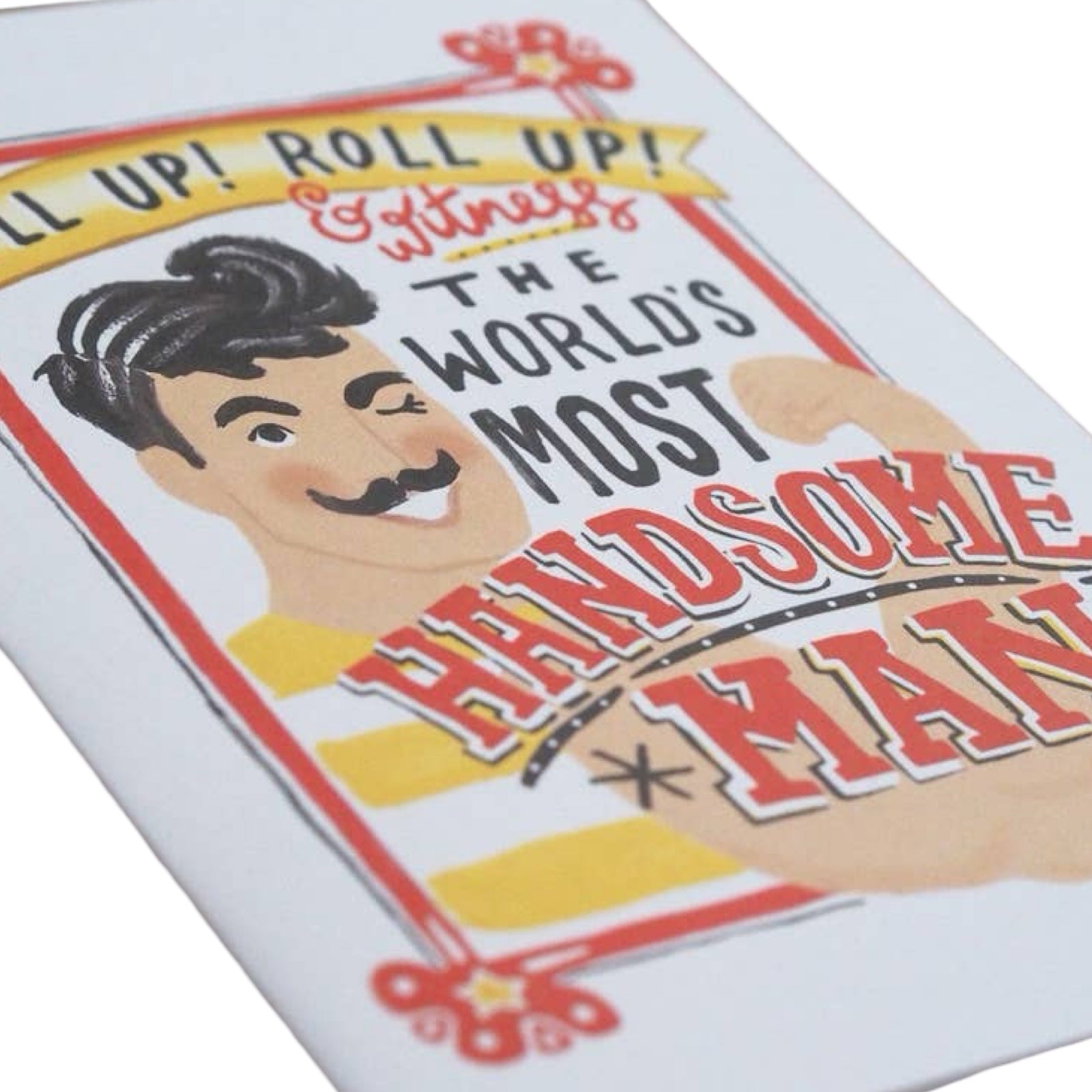 A card for the handsome man in your life featuring a vintage-style circus poster of a moustached man with the text "Roll Up, Roll Up and witness the World's most Handsome Man". 